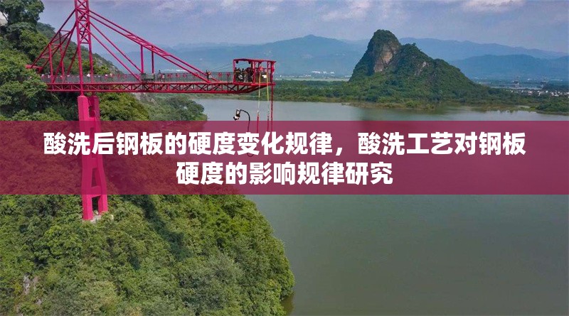 酸洗后鋼板的硬度變化規律，酸洗工藝對鋼板硬度的影響規律研究