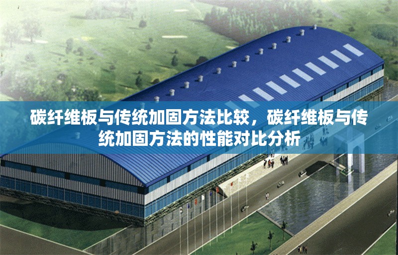 碳纖維板與傳統加固方法比較，碳纖維板與傳統加固方法的性能對比分析