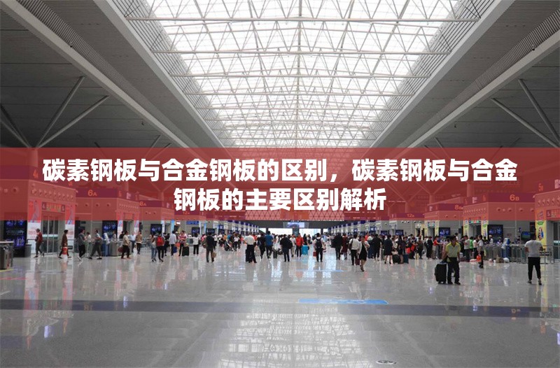 碳素鋼板與合金鋼板的區(qū)別，碳素鋼板與合金鋼板的主要區(qū)別解析