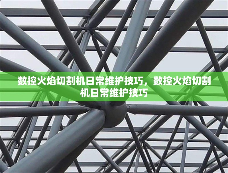 數控火焰切割機日常維護技巧，數控火焰切割機日常維護技巧