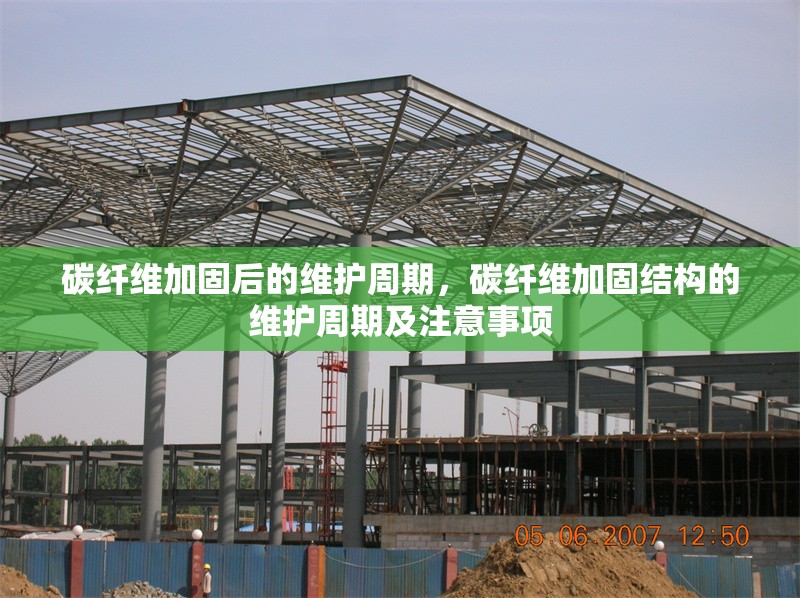 碳纖維加固后的維護(hù)周期，碳纖維加固結(jié)構(gòu)的維護(hù)周期及注意事項(xiàng)