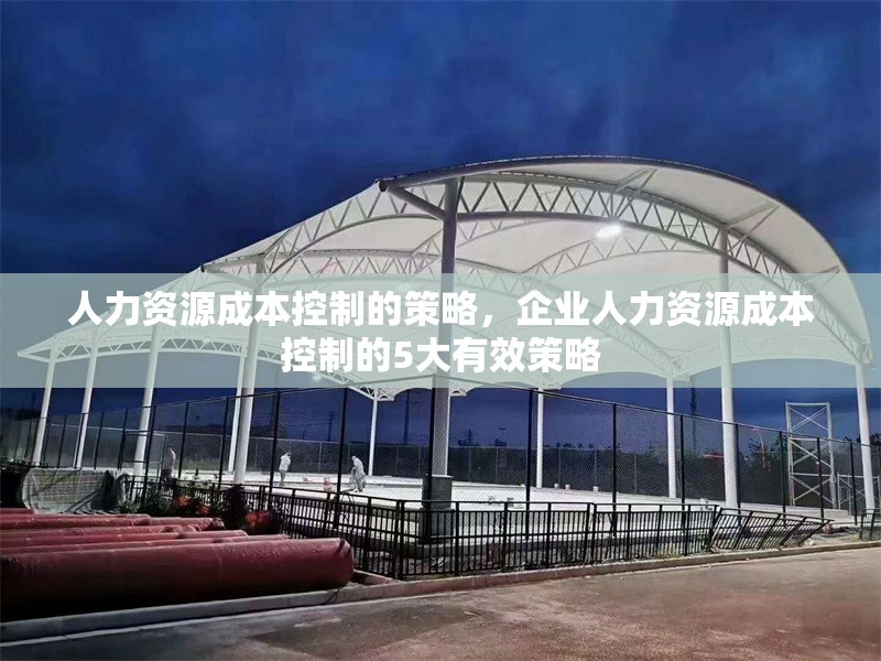 人力資源成本控制的策略，企業人力資源成本控制的5大有效策略，企業人力資源成本控制的5大高效策略