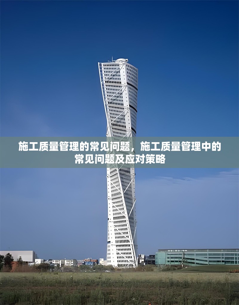施工質量管理的常見問題，施工質量管理中的常見問題及應對策略
