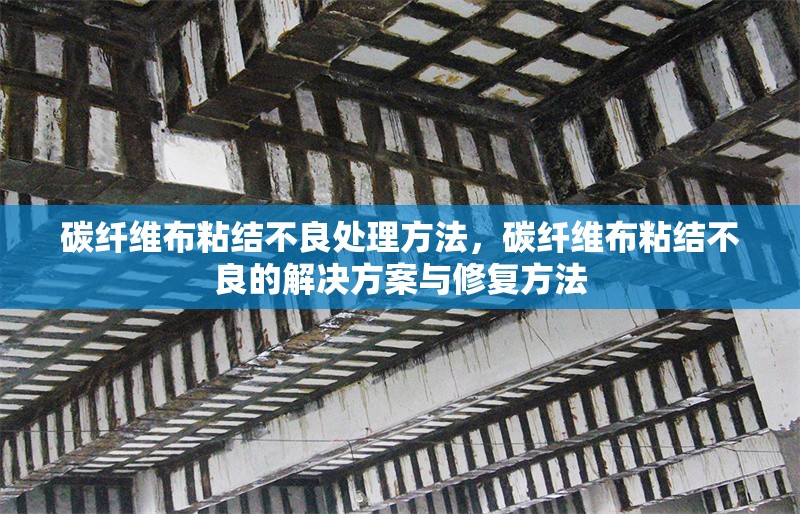 碳纖維布粘結不良處理方法，碳纖維布粘結不良的解決方案與修復方法