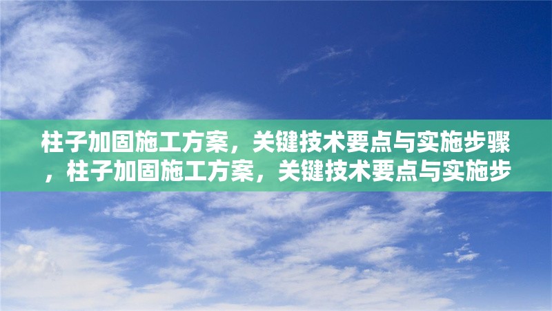 柱子加固施工方案，關(guān)鍵技術(shù)要點(diǎn)與實(shí)施步驟，柱子加固施工方案，關(guān)鍵技術(shù)要點(diǎn)與實(shí)施步驟詳解