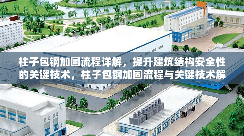 柱子包鋼加固流程詳解，提升建筑結(jié)構(gòu)安全性的關(guān)鍵技術(shù)，柱子包鋼加固流程與關(guān)鍵技術(shù)解析