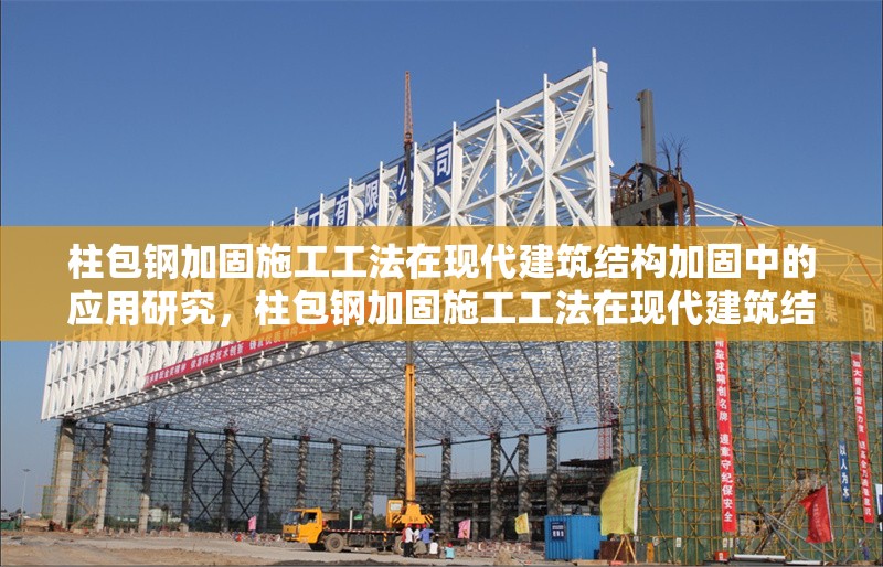 柱包鋼加固施工工法在現(xiàn)代建筑結(jié)構(gòu)加固中的應(yīng)用研究，柱包鋼加固施工工法在現(xiàn)代建筑結(jié)構(gòu)加固中的應(yīng)用研究 行業(yè)新聞