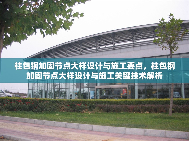 柱包鋼加固節點大樣設計與施工要點，柱包鋼加固節點大樣設計與施工關鍵技術解析 行業新聞