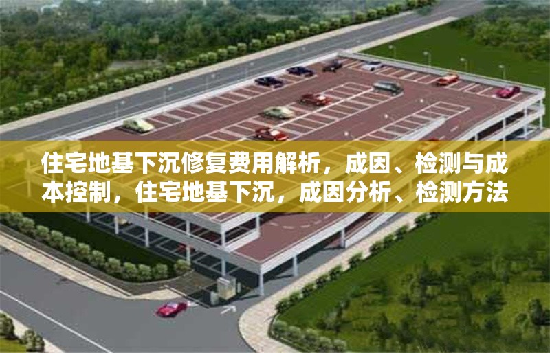 住宅地基下沉修復費用解析，成因、檢測與成本控制，住宅地基下沉，成因分析、檢測方法及修復成本全解析 行業新聞