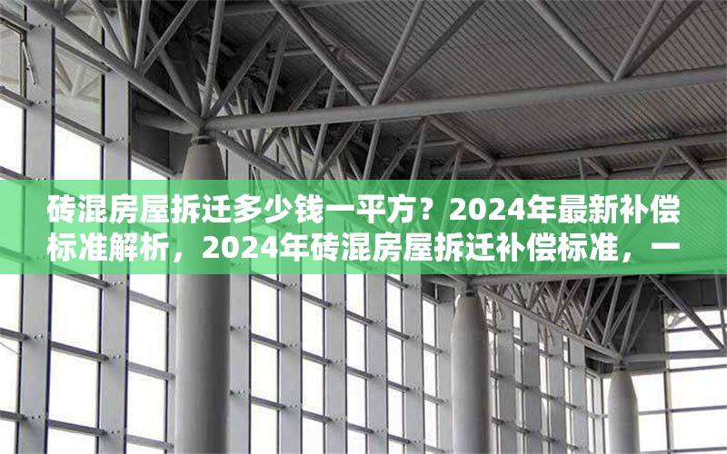磚混房屋拆遷多少錢一平方？2024年最新補償標準解析，2024年磚混房屋拆遷補償標準，一平方能拿多少錢？