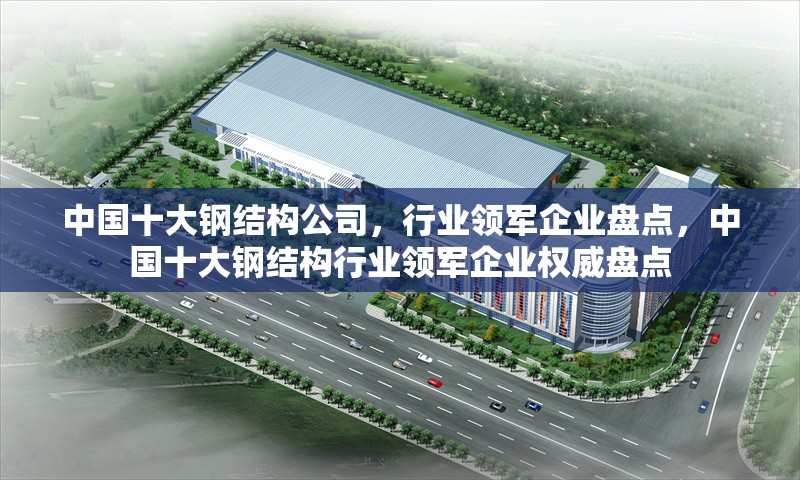 中國十大鋼結構公司，行業領軍企業盤點，中國十大鋼結構行業領軍企業權威盤點