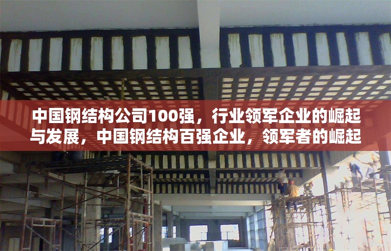 中國鋼結構公司100強，行業領軍企業的崛起與發展，中國鋼結構百強企業，領軍者的崛起與行業發展趨勢