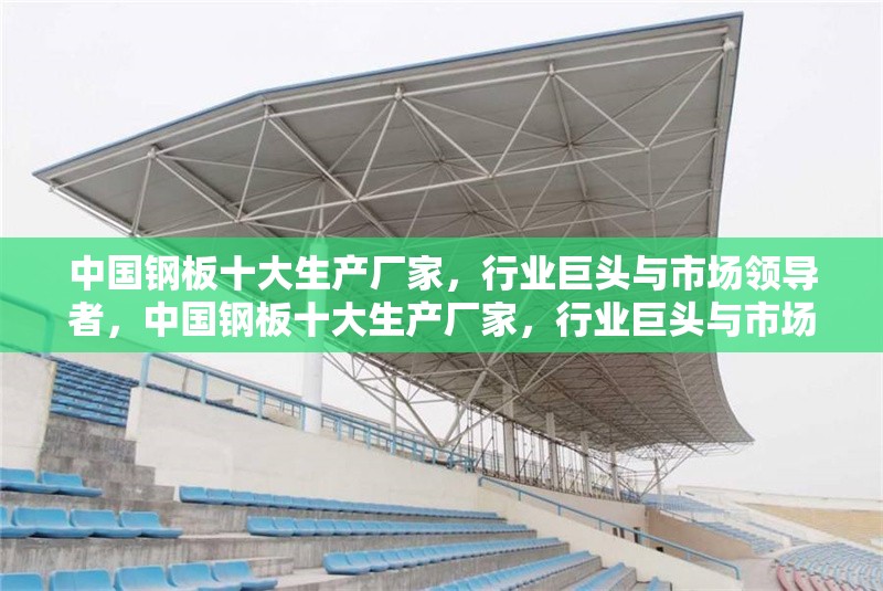 中國鋼板十大生產廠家，行業巨頭與市場領導者，中國鋼板十大生產廠家，行業巨頭與市場領導者全解析 行業新聞