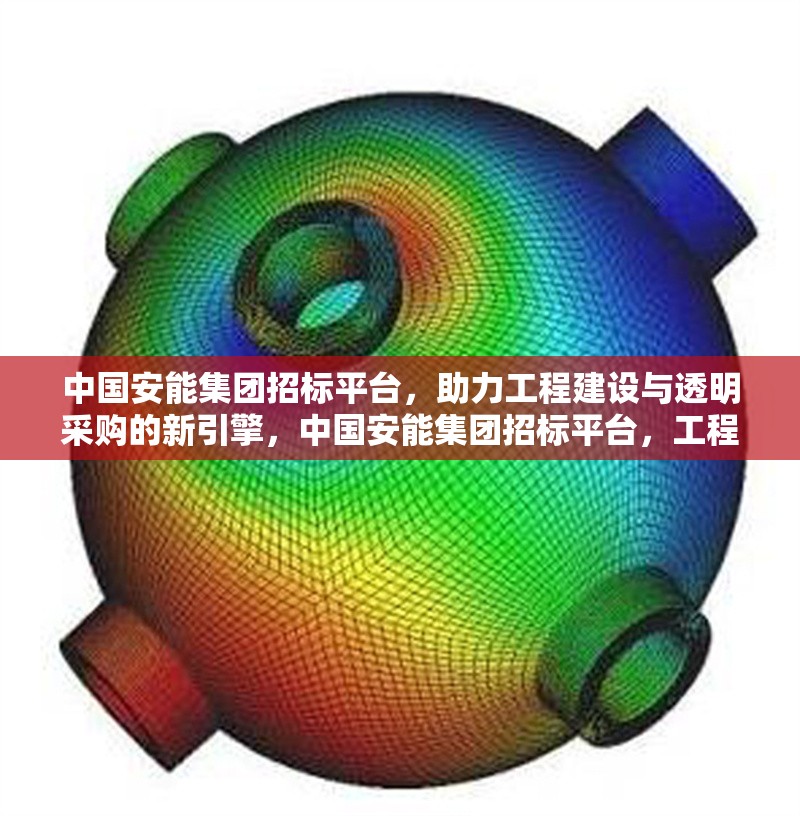 中國安能集團招標平臺，助力工程建設與透明采購的新引擎，中國安能集團招標平臺，工程建設與透明采購的創新引擎