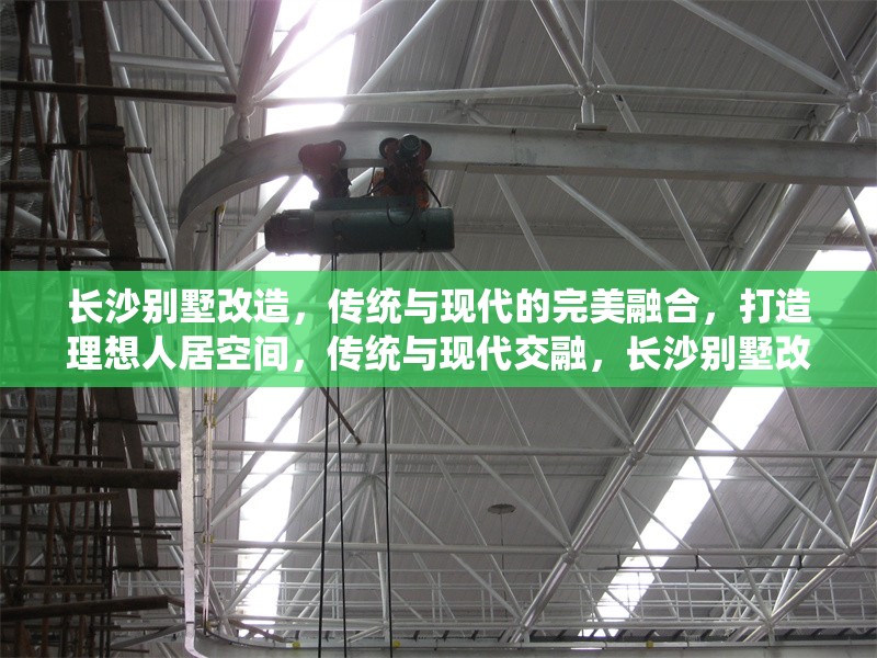 長沙別墅改造，傳統與現代的完美融合，打造理想人居空間，傳統與現代交融，長沙別墅改造打造理想人居空間