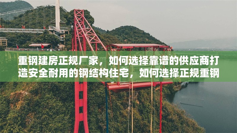 重鋼建房正規(guī)廠家，如何選擇靠譜的供應(yīng)商打造安全耐用的鋼結(jié)構(gòu)住宅，如何選擇正規(guī)重鋼建房廠家打造安全耐用的鋼結(jié)構(gòu)住宅