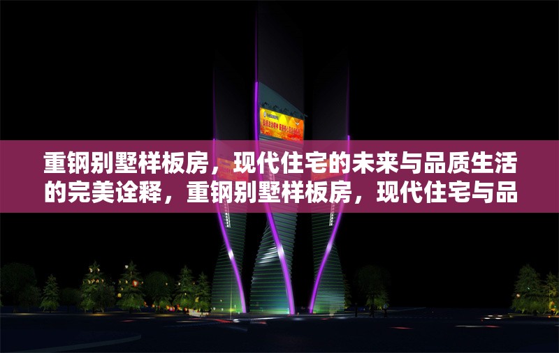 重鋼別墅樣板房，現(xiàn)代住宅的未來與品質(zhì)生活的完美詮釋，重鋼別墅樣板房，現(xiàn)代住宅與品質(zhì)生活的未來典范