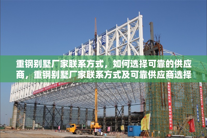 重鋼別墅廠家聯(lián)系方式，如何選擇可靠的供應(yīng)商，重鋼別墅廠家聯(lián)系方式及可靠供應(yīng)商選擇指南 行業(yè)新聞