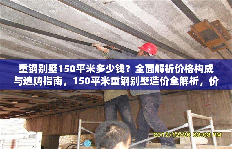 重鋼別墅150平米多少錢？全面解析價格構成與選購指南，150平米重鋼別墅造價全解析，價格構成與選購指南