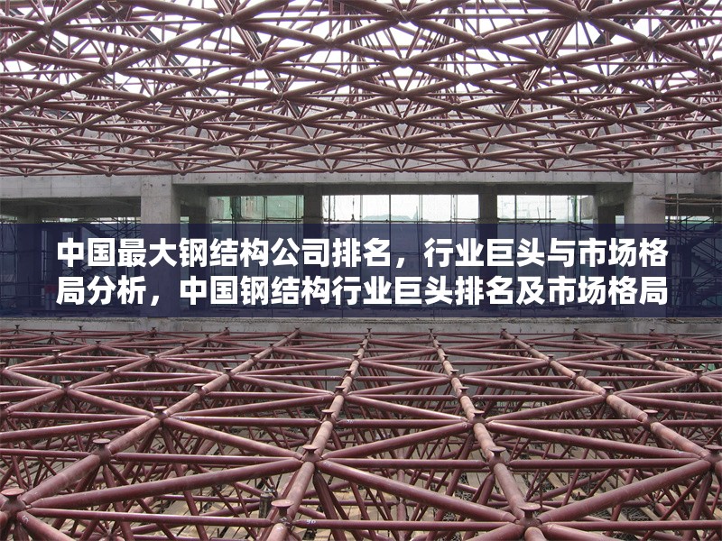 中國(guó)最大鋼結(jié)構(gòu)公司排名，行業(yè)巨頭與市場(chǎng)格局分析，中國(guó)鋼結(jié)構(gòu)行業(yè)巨頭排名及市場(chǎng)格局深度解析