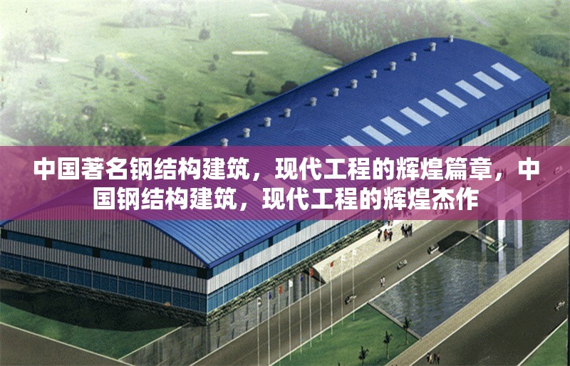 中國著名鋼結構建筑，現代工程的輝煌篇章，中國鋼結構建筑，現代工程的輝煌杰作 行業新聞