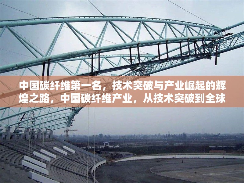 中國碳纖維第一名，技術(shù)突破與產(chǎn)業(yè)崛起的輝煌之路，中國碳纖維產(chǎn)業(yè)，從技術(shù)突破到全球領(lǐng)先的崛起之路
