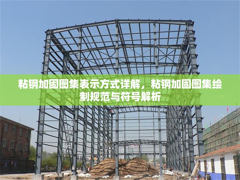 粘鋼加固圖集表示方式詳解，粘鋼加固圖集繪制規范與符號解析
