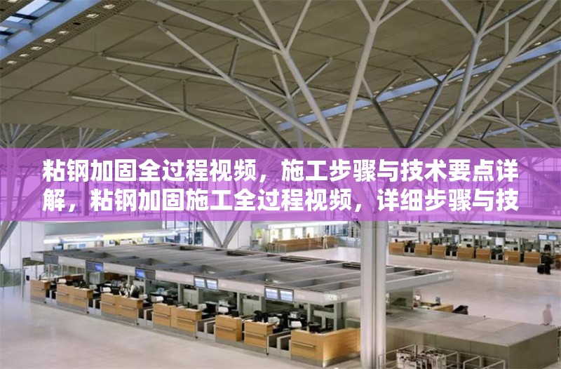 粘鋼加固全過程視頻，施工步驟與技術(shù)要點(diǎn)詳解，粘鋼加固施工全過程視頻，詳細(xì)步驟與技術(shù)要點(diǎn)解析