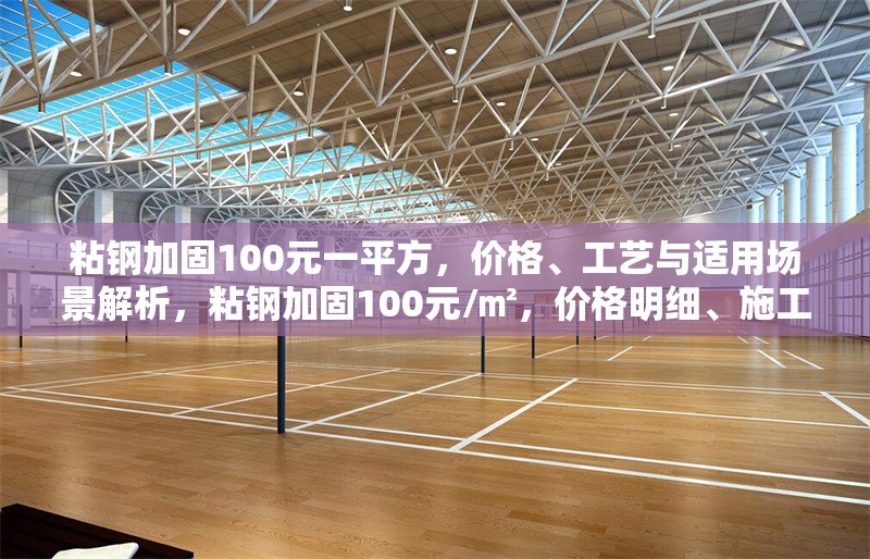 粘鋼加固100元一平方，價(jià)格、工藝與適用場(chǎng)景解析，粘鋼加固100元/㎡，價(jià)格明細(xì)、施工工藝及適用場(chǎng)景全解析