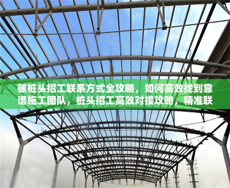 破樁頭招工聯(lián)系方式全攻略，如何高效找到靠譜施工團(tuán)隊，樁頭招工高效對接攻略，精準(zhǔn)聯(lián)系方式與靠譜施工團(tuán)隊