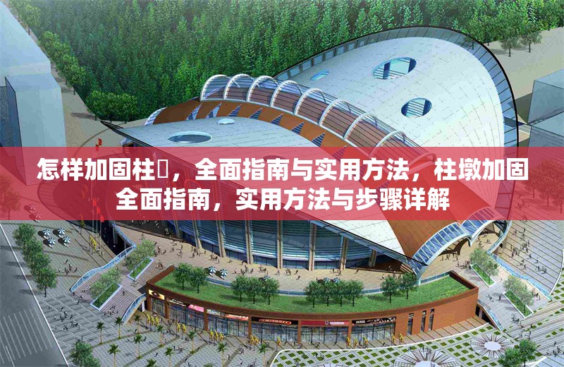 怎樣加固柱墎，全面指南與實用方法，柱墩加固全面指南，實用方法與步驟詳解 行業新聞