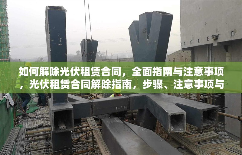 如何解除光伏租賃合同，全面指南與注意事項，光伏租賃合同解除指南，步驟、注意事項與法律建議