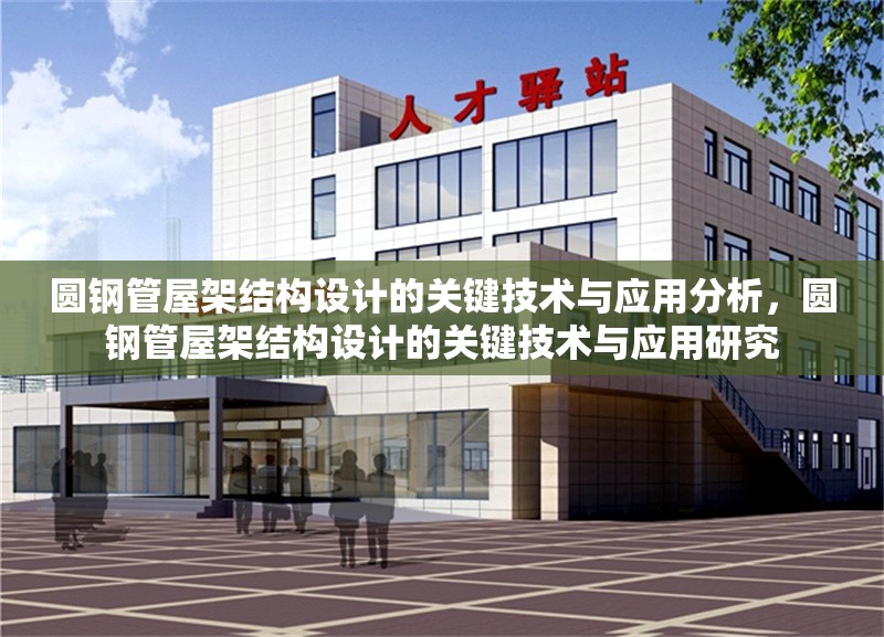 圓鋼管屋架結(jié)構(gòu)設(shè)計(jì)的關(guān)鍵技術(shù)與應(yīng)用分析，圓鋼管屋架結(jié)構(gòu)設(shè)計(jì)的關(guān)鍵技術(shù)與應(yīng)用研究