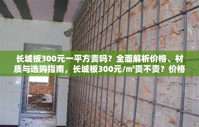 長城板300元一平方貴嗎？全面解析價格、材質與選購指南，長城板300元/㎡貴不貴？價格、材質與選購全攻略