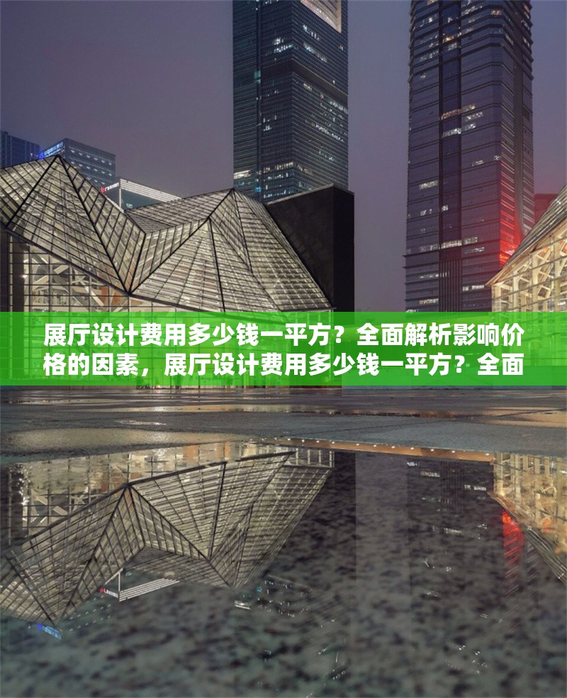 展廳設計費用多少錢一平方？全面解析影響價格的因素，展廳設計費用多少錢一平方？全面解析影響價格的關鍵因素 行業新聞