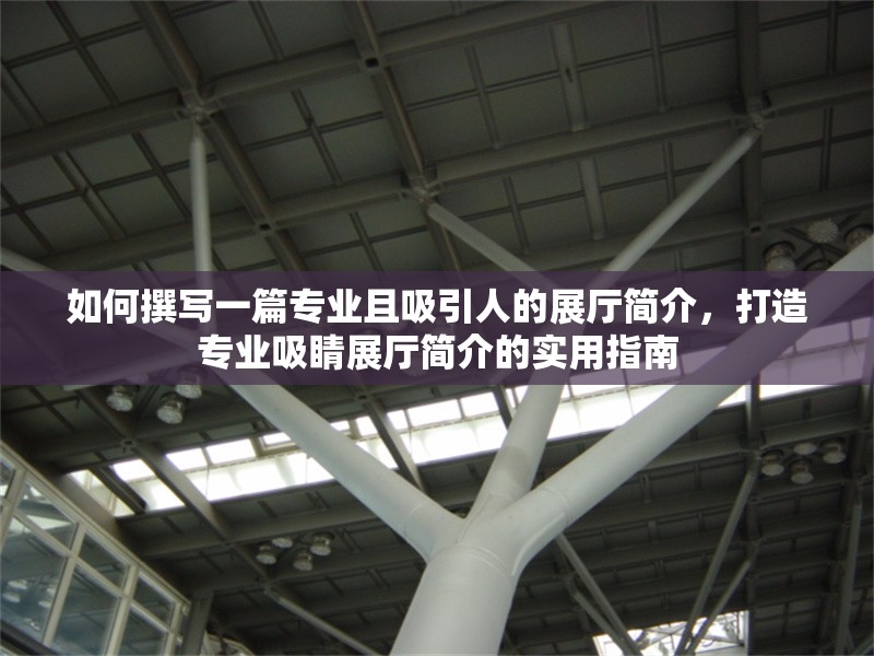 如何撰寫(xiě)一篇專業(yè)且吸引人的展廳簡(jiǎn)介，打造專業(yè)吸睛展廳簡(jiǎn)介的實(shí)用指南