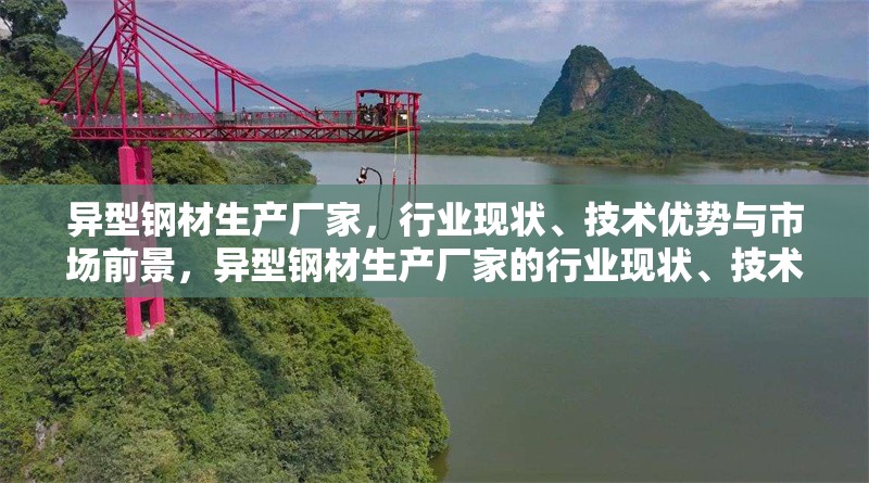 異型鋼材生產廠家，行業現狀、技術優勢與市場前景，異型鋼材生產廠家的行業現狀、技術優勢與市場前景分析 行業新聞