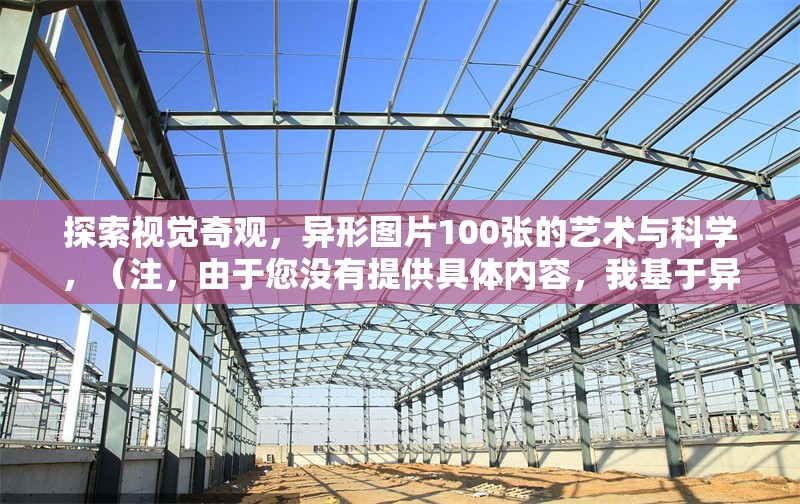 探索視覺奇觀，異形圖片100張的藝術與科學，（注，由于您沒有提供具體內容，我基于異形圖片100張的創作方向生成了一個標題。若您能提供原文內容，我將為您生成更精準的標題。）
