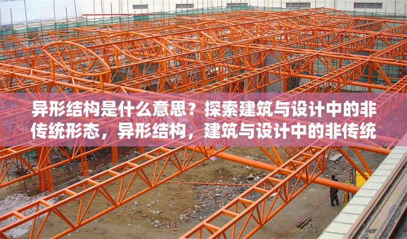 異形結構是什么意思？探索建筑與設計中的非傳統形態，異形結構，建筑與設計中的非傳統形態解析