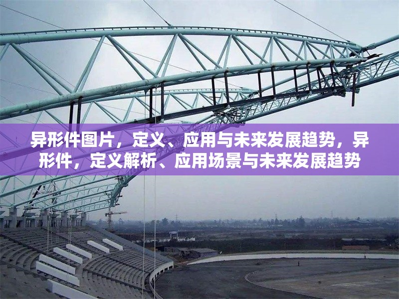 異形件圖片，定義、應(yīng)用與未來(lái)發(fā)展趨勢(shì)，異形件，定義解析、應(yīng)用場(chǎng)景與未來(lái)發(fā)展趨勢(shì) 行業(yè)新聞