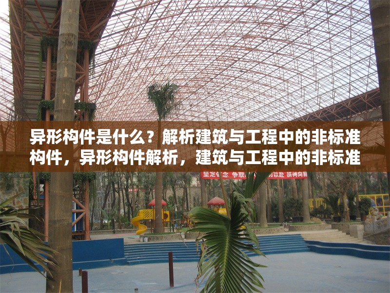 異形構件是什么？解析建筑與工程中的非標準構件，異形構件解析，建筑與工程中的非標準構件詳解