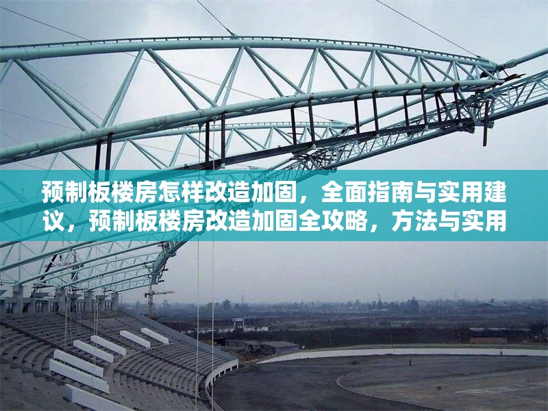 預(yù)制板樓房怎樣改造加固，全面指南與實用建議，預(yù)制板樓房改造加固全攻略，方法與實用建議