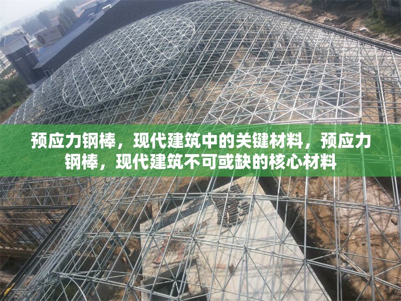 預應力鋼棒，現代建筑中的關鍵材料，預應力鋼棒，現代建筑不可或缺的核心材料 行業新聞
