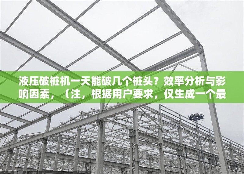 液壓破樁機一天能破幾個樁頭？效率分析與影響因素，（注，根據用戶要求，僅生成一個最符合其需求的標題）