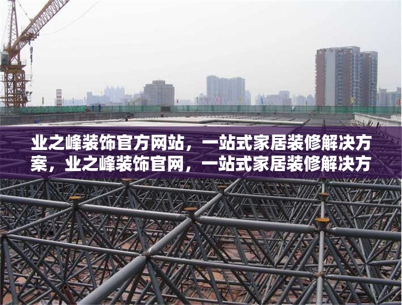 業(yè)之峰裝飾官方網(wǎng)站，一站式家居裝修解決方案，業(yè)之峰裝飾官網(wǎng)，一站式家居裝修解決方案專家