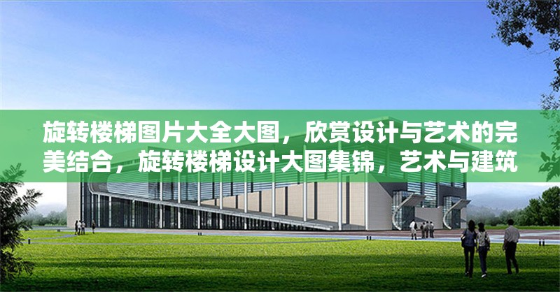 旋轉樓梯圖片大全大圖，欣賞設計與藝術的完美結合，旋轉樓梯設計大圖集錦，藝術與建筑的絕美融合 行業新聞