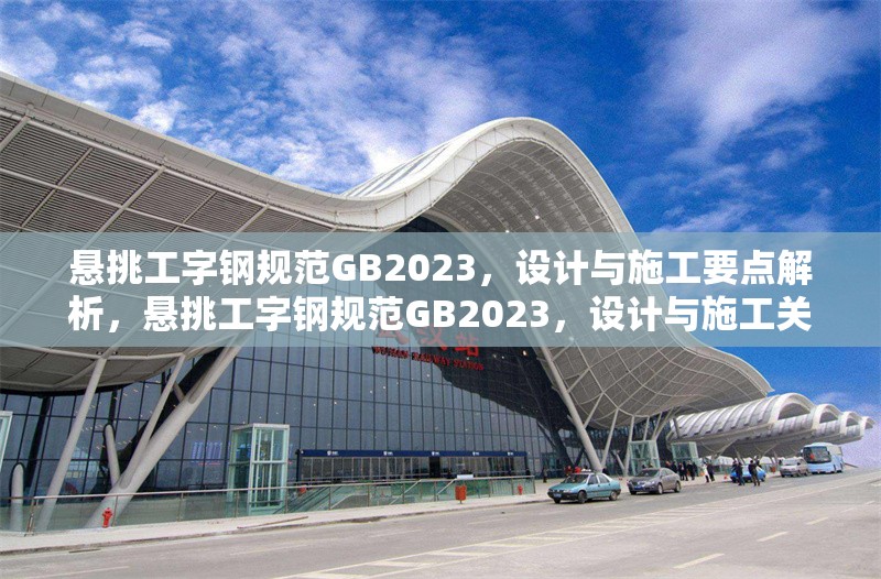 懸挑工字鋼規范GB2023，設計與施工要點解析，懸挑工字鋼規范GB2023，設計與施工關鍵要點詳解