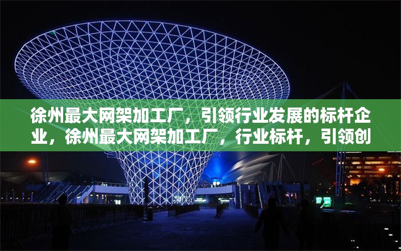 徐州最大網架加工廠，引領行業發展的標桿企業，徐州最大網架加工廠，行業標桿，引領創新發展 行業新聞