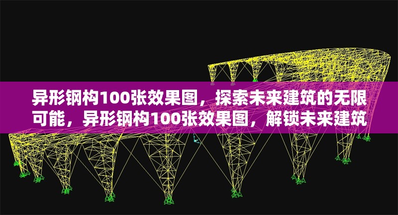 異形鋼構(gòu)100張效果圖，探索未來建筑的無限可能，異形鋼構(gòu)100張效果圖，解鎖未來建筑的無限可能