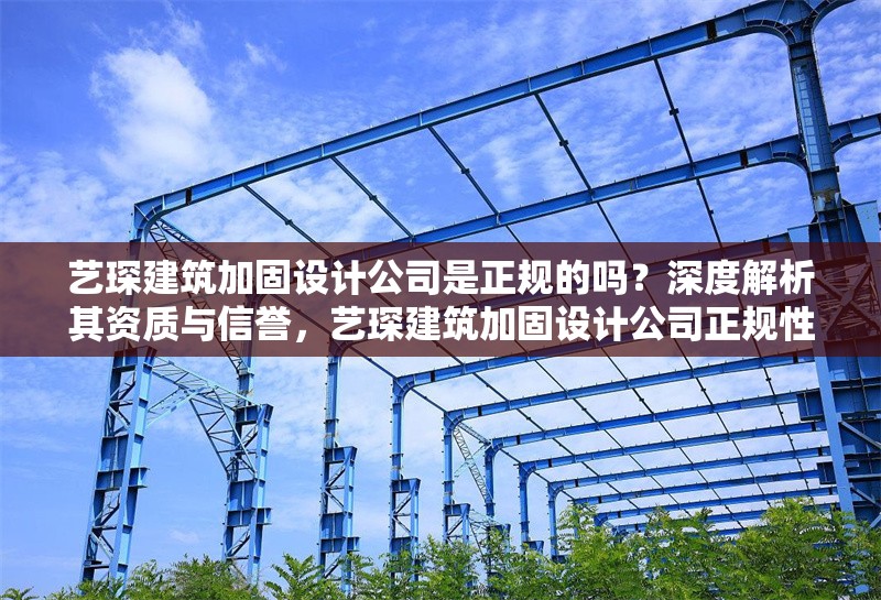 藝琛建筑加固設計公司是正規的嗎？深度解析其資質與信譽，藝琛建筑加固設計公司正規性解析，資質與信譽深度調查